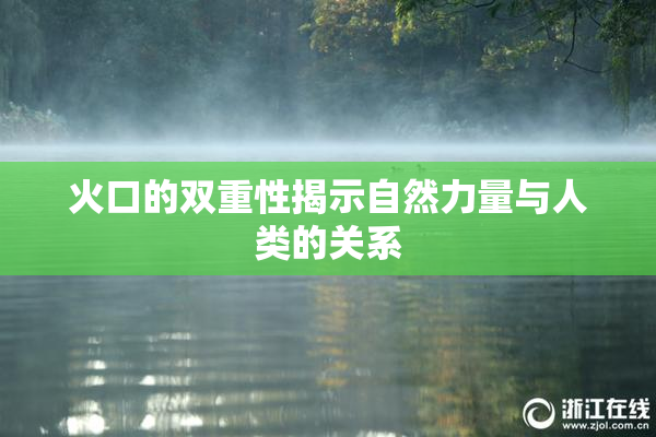 火口的双重性揭示自然力量与人类的关系