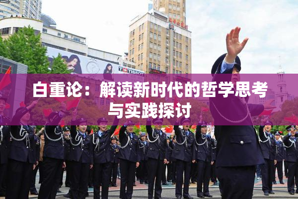 白重论：解读新时代的哲学思考与实践探讨