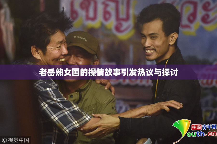 老岳熟女国的搡情故事引发热议与探讨