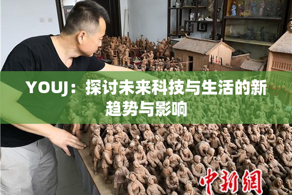 YOUJ：探讨未来科技与生活的新趋势与影响