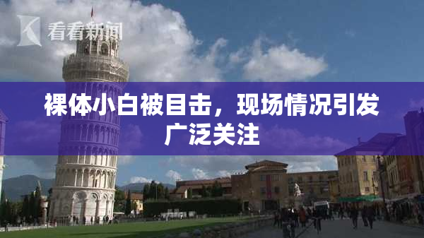 裸体小白被目击，现场情况引发广泛关注