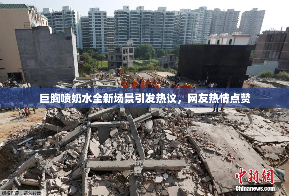 巨胸喷奶水全新场景引发热议，网友热情点赞
