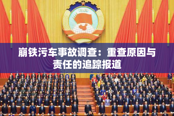 崩铁污车事故调查：重查原因与责任的追踪报道