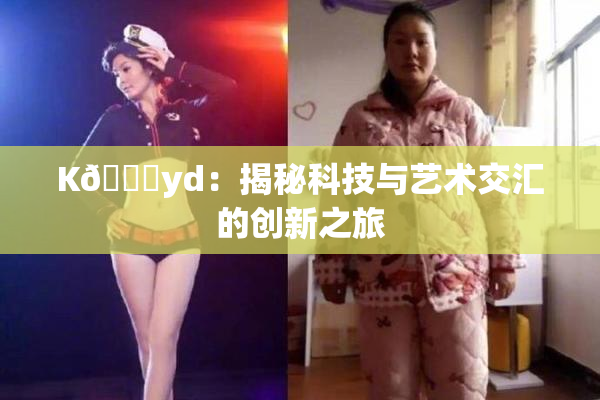 K🈚yd：揭秘科技与艺术交汇的创新之旅
