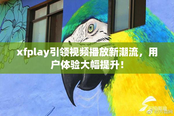 xfplay引领视频播放新潮流，用户体验大幅提升！