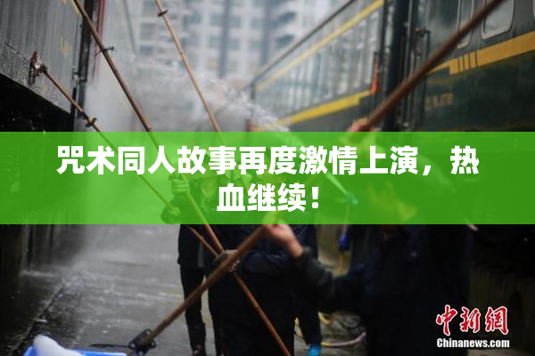 咒术同人故事再度激情上演，热血继续！