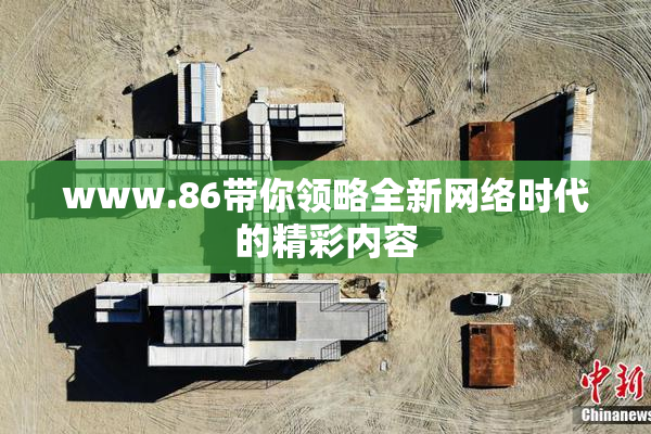 www.86带你领略全新网络时代的精彩内容