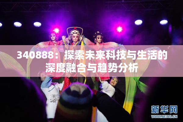 340888：探索未来科技与生活的深度融合与趋势分析