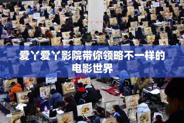 爱丫爱丫影院带你领略不一样的电影世界