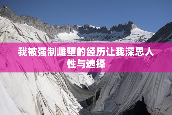 我被强制雌堕的经历让我深思人性与选择