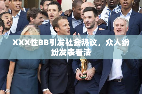XXX性BB引发社会热议，众人纷纷发表看法