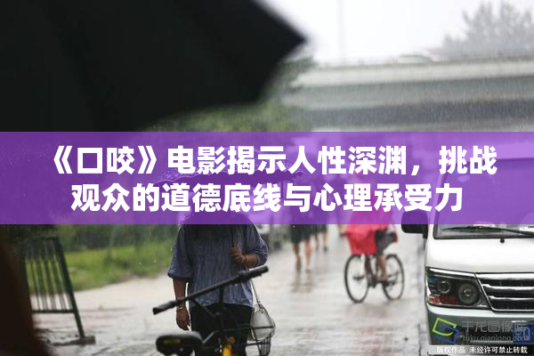 《口咬》电影揭示人性深渊，挑战观众的道德底线与心理承受力