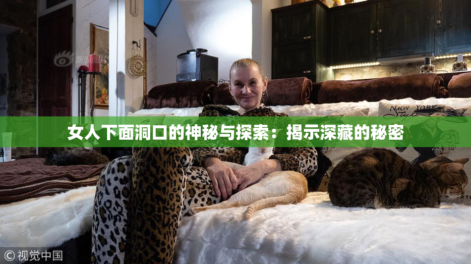 女人下面洞口的神秘与探索：揭示深藏的秘密