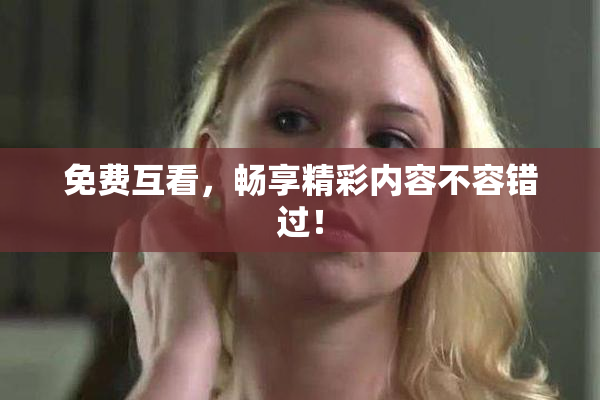 免费互看，畅享精彩内容不容错过！