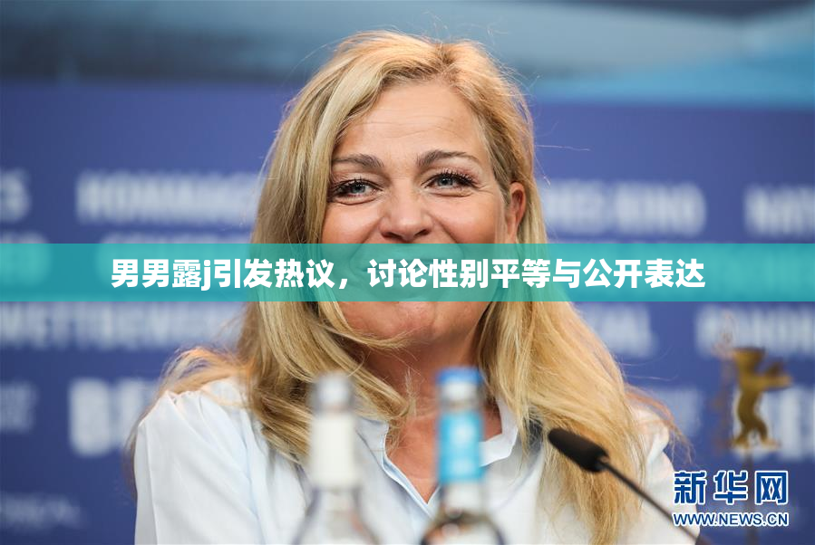 男男露j引发热议，讨论性别平等与公开表达