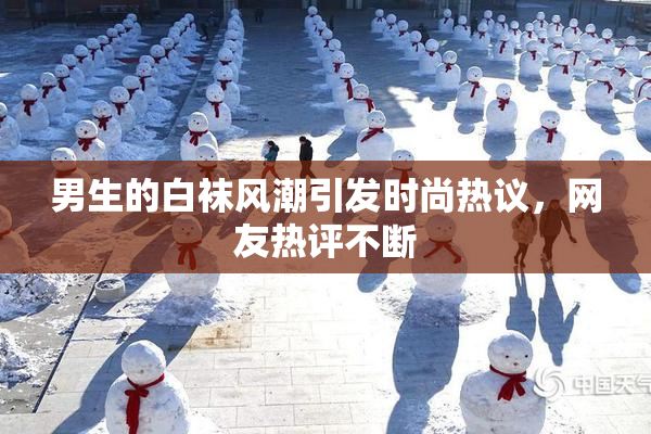 男生的白袜风潮引发时尚热议，网友热评不断