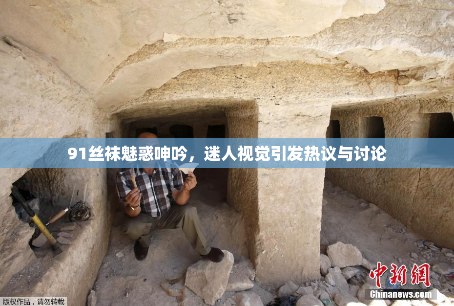 91丝袜魅惑呻吟，迷人视觉引发热议与讨论