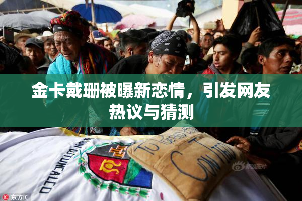 金卡戴珊被曝新恋情，引发网友热议与猜测