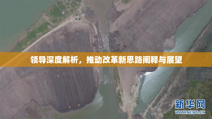 领导深度解析，推动改革新思路阐释与展望