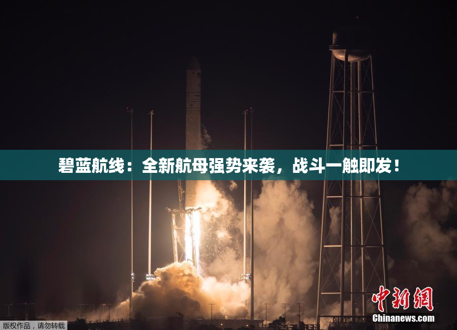 碧蓝航线：全新航母强势来袭，战斗一触即发！