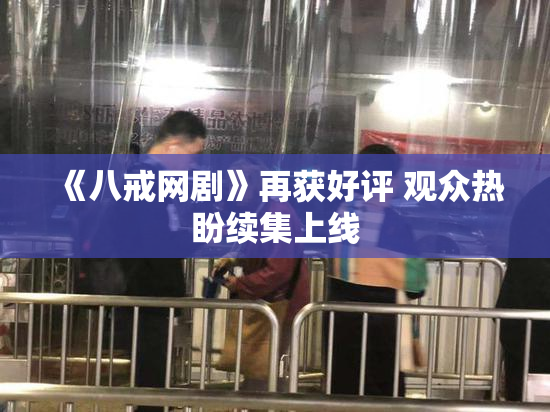 《八戒网剧》再获好评 观众热盼续集上线
