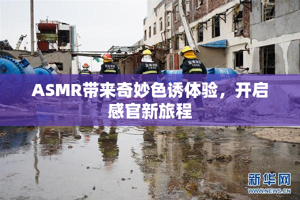 ASMR带来奇妙色诱体验，开启感官新旅程