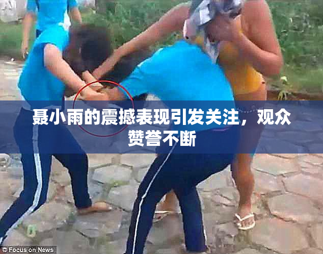 聂小雨的震撼表现引发关注，观众赞誉不断