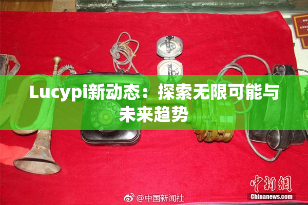 Lucypi新动态：探索无限可能与未来趋势