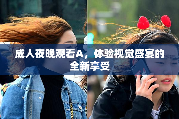 成人夜晚观看A，体验视觉盛宴的全新享受