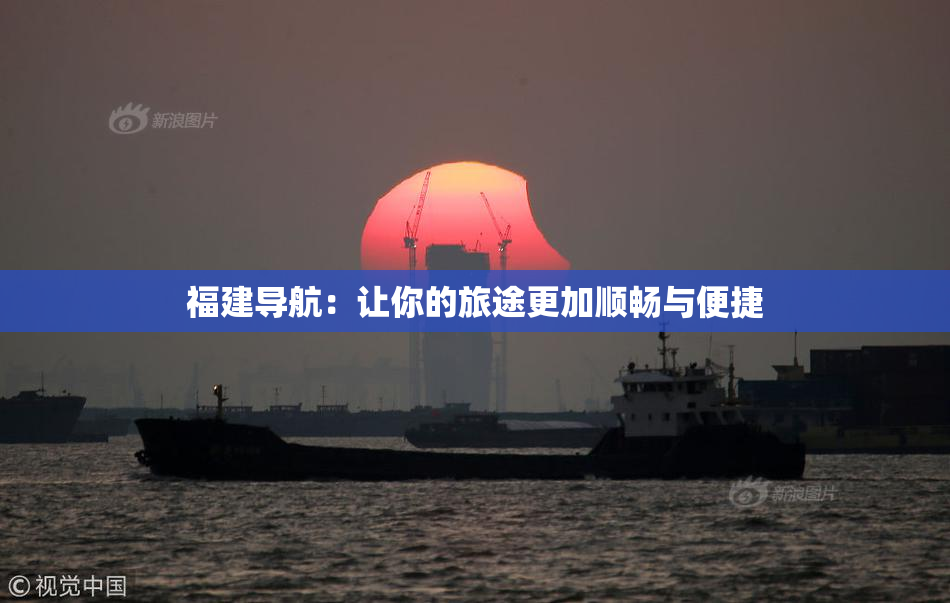 福建导航：让你的旅途更加顺畅与便捷