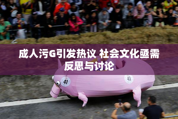 成人污G引发热议 社会文化亟需反思与讨论