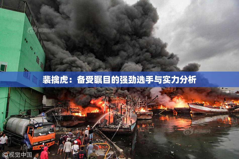 裴擒虎：备受瞩目的强劲选手与实力分析