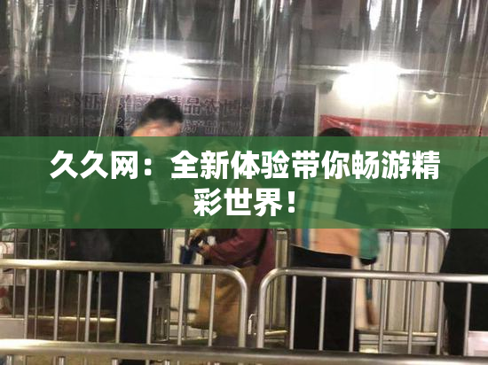 久久网：全新体验带你畅游精彩世界！