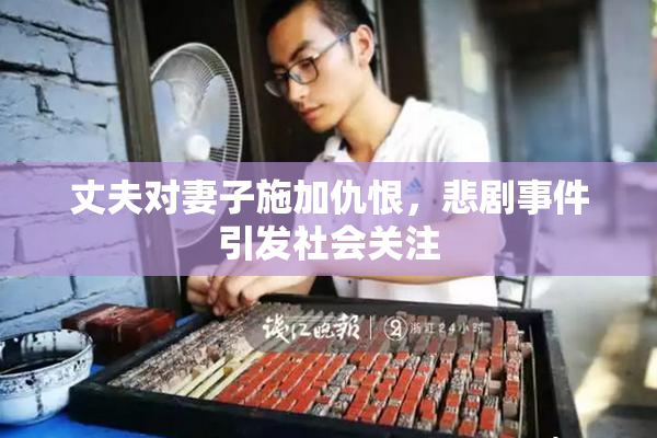 丈夫对妻子施加仇恨，悲剧事件引发社会关注