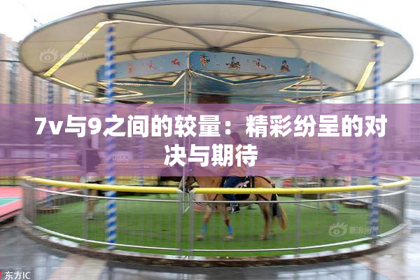 7v与9之间的较量：精彩纷呈的对决与期待