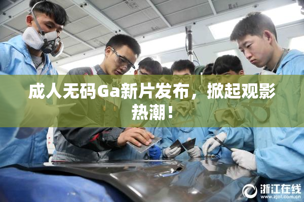 成人无码Ga新片发布，掀起观影热潮！