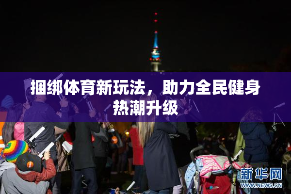 捆绑体育新玩法，助力全民健身热潮升级