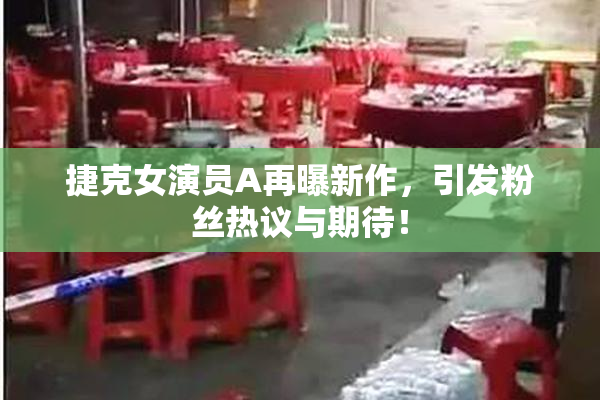 捷克女演员A再曝新作，引发粉丝热议与期待！