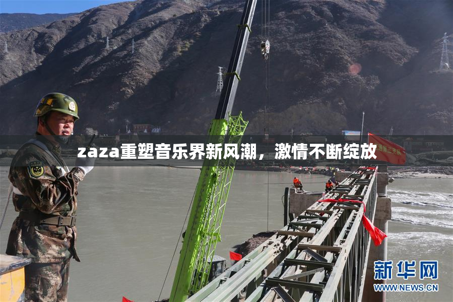 zaza重塑音乐界新风潮，激情不断绽放