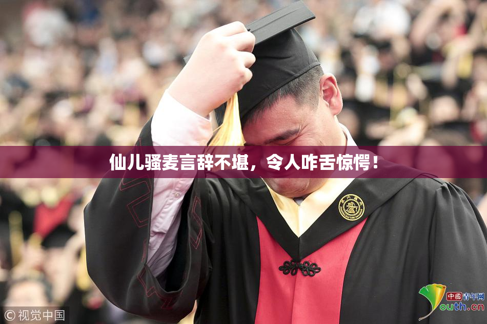 仙儿骚麦言辞不堪，令人咋舌惊愕！