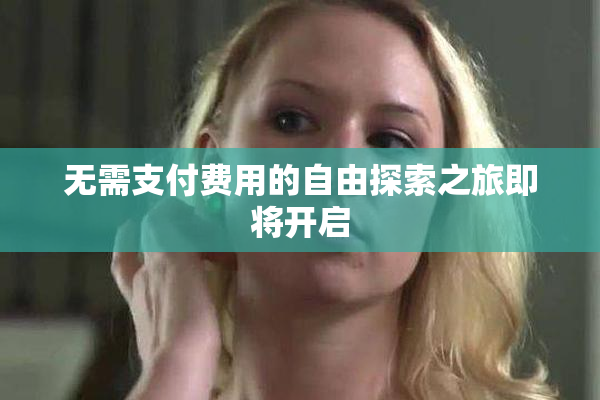 无需支付费用的自由探索之旅即将开启
