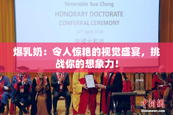 爆乳奶：令人惊艳的视觉盛宴，挑战你的想象力！
