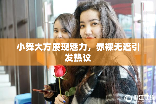 小舞大方展现魅力，赤裸无遮引发热议