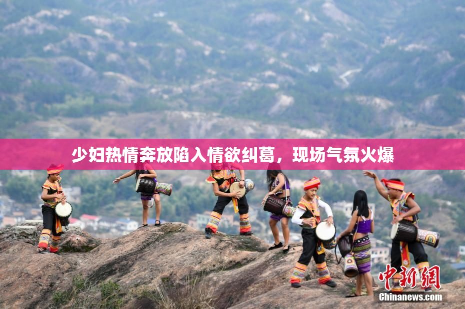 少妇热情奔放陷入情欲纠葛，现场气氛火爆