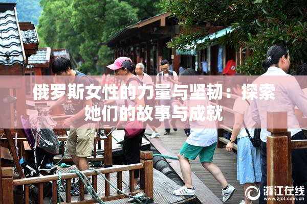 俄罗斯女性的力量与坚韧：探索她们的故事与成就