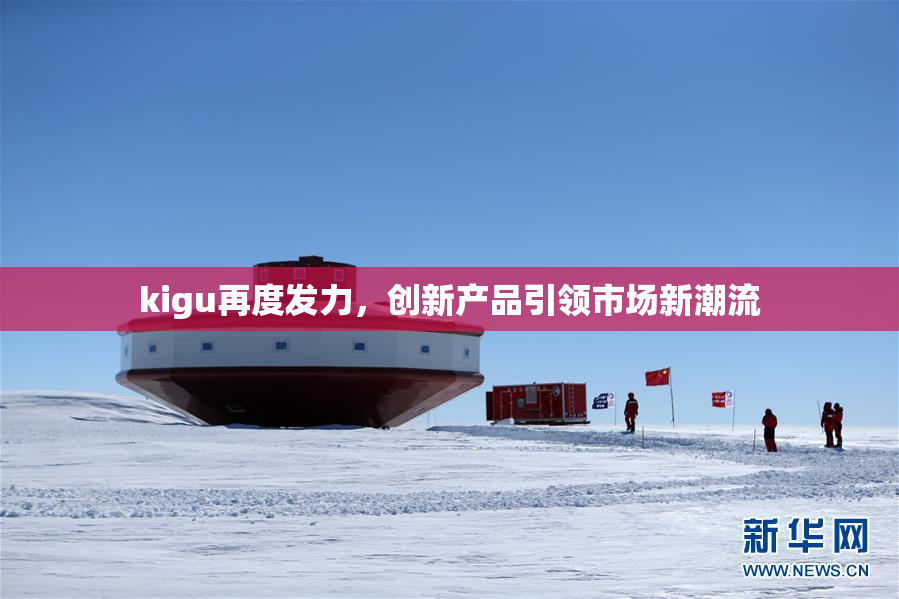 kigu再度发力，创新产品引领市场新潮流