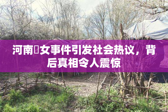 河南婬女事件引发社会热议，背后真相令人震惊