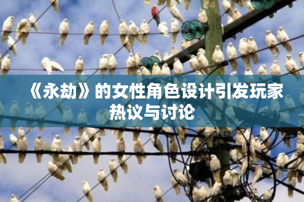 《永劫》的女性角色设计引发玩家热议与讨论