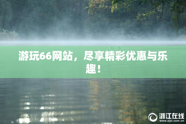 游玩66网站，尽享精彩优惠与乐趣！