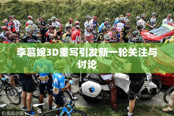 李慕婉3D重写引发新一轮关注与讨论